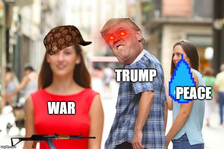 Distracted Boyfriend | TRUMP; PEACE; WAR | image tagged in memes,distracted boyfriend | made w/ Imgflip meme maker