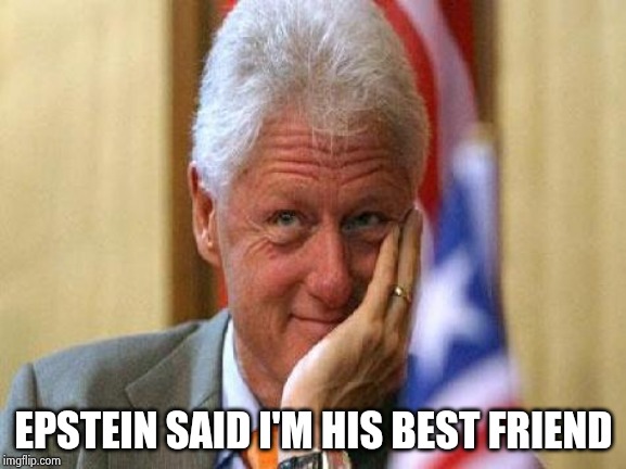 smiling bill clinton | EPSTEIN SAID I'M HIS BEST FRIEND | image tagged in smiling bill clinton | made w/ Imgflip meme maker