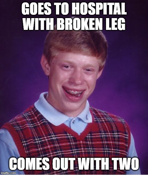 Bad Luck Brian Meme | GOES TO HOSPITAL WITH BROKEN LEG; COMES OUT WITH TWO | image tagged in memes,bad luck brian | made w/ Imgflip meme maker