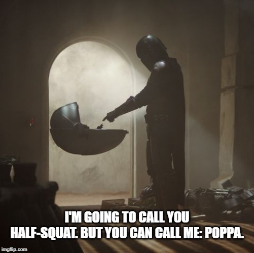 Half-Squat | I'M GOING TO CALL YOU HALF-SQUAT. BUT YOU CAN CALL ME: POPPA. | image tagged in star wars,baby yoda,mandalorian | made w/ Imgflip meme maker