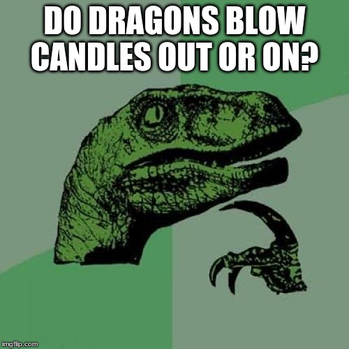 Philosoraptor Meme | DO DRAGONS BLOW CANDLES OUT OR ON? | image tagged in memes,philosoraptor | made w/ Imgflip meme maker