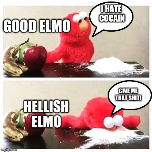 elmo cocaine | I HATE  COCAIN; GOOD ELMO; GIVE ME THAT SHIT! HELLISH ELMO | image tagged in elmo cocaine | made w/ Imgflip meme maker