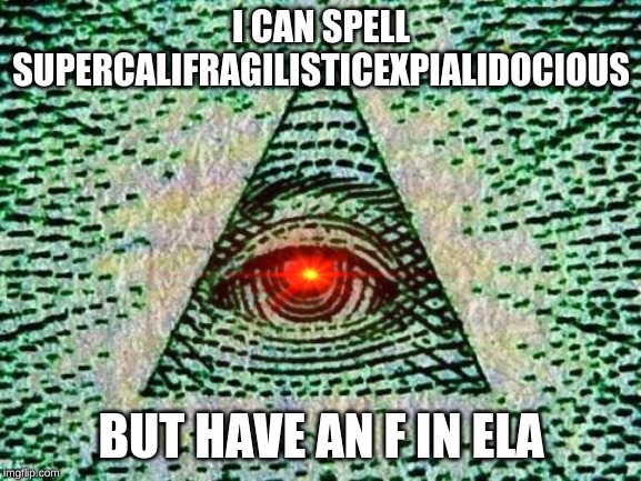 Illuminati confirmed | I CAN SPELL
SUPERCALIFRAGILISTICEXPIALIDOCIOUS; BUT HAVE AN F IN ELA | image tagged in illuminati | made w/ Imgflip meme maker