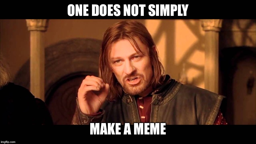 Walk Into Mordor | ONE DOES NOT SIMPLY; MAKE A MEME | image tagged in walk into mordor | made w/ Imgflip meme maker