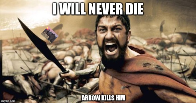 Sparta Leonidas Meme | I WILL NEVER DIE; ARROW KILLS HIM | image tagged in memes,sparta leonidas | made w/ Imgflip meme maker