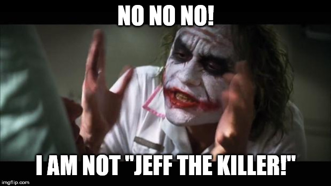 I am NOT jeff |  NO NO NO! I AM NOT "JEFF THE KILLER!" | image tagged in memes,and everybody loses their minds,creepypasta,funny meme,jeff the killer,dank | made w/ Imgflip meme maker