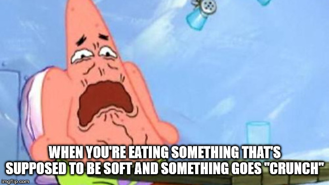 Gross | WHEN YOU'RE EATING SOMETHING THAT'S SUPPOSED TO BE SOFT AND SOMETHING GOES "CRUNCH" | image tagged in patrick,disgusted,food,gross | made w/ Imgflip meme maker