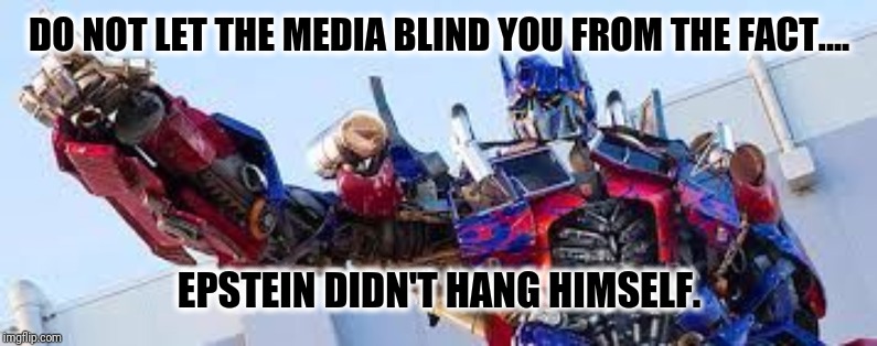Optimus Prime | DO NOT LET THE MEDIA BLIND YOU FROM THE FACT.... EPSTEIN DIDN'T HANG HIMSELF. | image tagged in optimus prime | made w/ Imgflip meme maker
