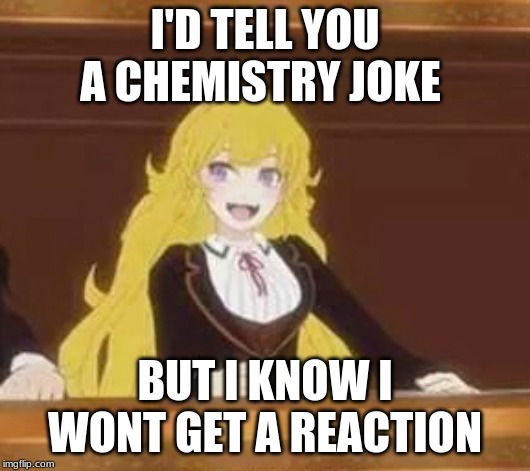 Yang Pun | I'D TELL YOU A CHEMISTRY JOKE; BUT I KNOW I WONT GET A REACTION | image tagged in yang pun | made w/ Imgflip meme maker