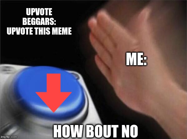 Blank Nut Button | UPVOTE BEGGARS: UPVOTE THIS MEME; ME:; HOW BOUT NO | image tagged in memes,blank nut button | made w/ Imgflip meme maker