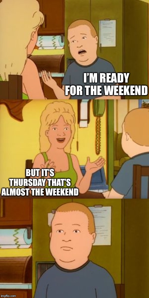 Thursday | I’M READY FOR THE WEEKEND; BUT IT’S THURSDAY THAT’S ALMOST THE WEEKEND | image tagged in weird advice luanne | made w/ Imgflip meme maker