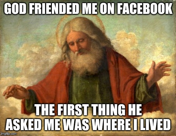 only god can judge me | GOD FRIENDED ME ON FACEBOOK; THE FIRST THING HE ASKED ME WAS WHERE I LIVED | image tagged in only god can judge me | made w/ Imgflip meme maker