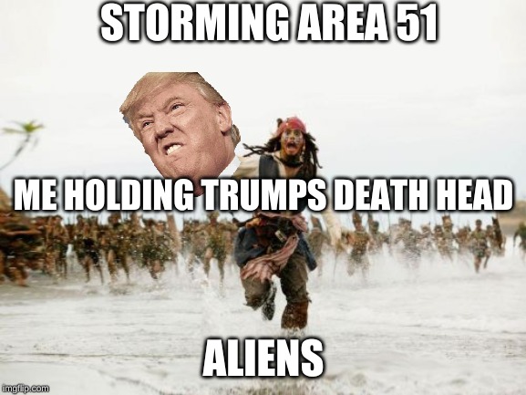 Jack Sparrow Being Chased | STORMING AREA 51; ME HOLDING TRUMPS DEATH HEAD; ALIENS | image tagged in memes,jack sparrow being chased | made w/ Imgflip meme maker