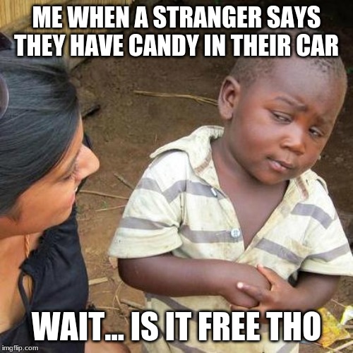 So true | ME WHEN A STRANGER SAYS THEY HAVE CANDY IN THEIR CAR; WAIT... IS IT FREE THO | image tagged in memes,third world skeptical kid | made w/ Imgflip meme maker