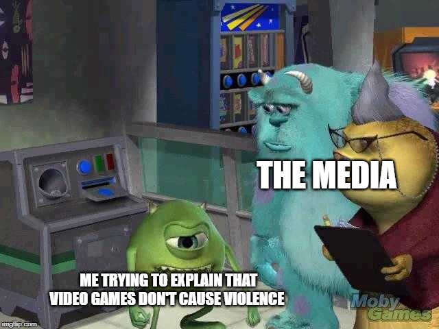 Mike wazowski trying to explain | THE MEDIA; ME TRYING TO EXPLAIN THAT VIDEO GAMES DON'T CAUSE VIOLENCE | image tagged in mike wazowski trying to explain | made w/ Imgflip meme maker