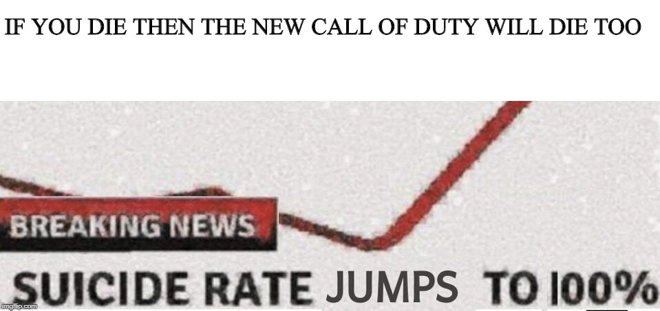 Suicide rate 100% | IF YOU DIE THEN THE NEW CALL OF DUTY WILL DIE TOO | image tagged in suicide rate 100 | made w/ Imgflip meme maker