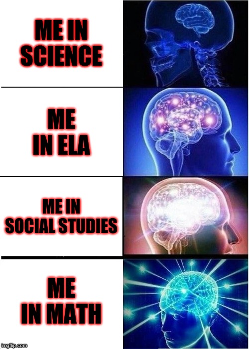 Expanding Brain | ME IN SCIENCE; ME IN ELA; ME IN SOCIAL STUDIES; ME IN MATH | image tagged in memes,expanding brain | made w/ Imgflip meme maker