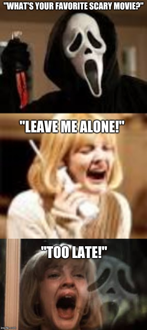  "WHAT'S YOUR FAVORITE SCARY MOVIE?"; "LEAVE ME ALONE!"; "TOO LATE!" | image tagged in memes,fun | made w/ Imgflip meme maker