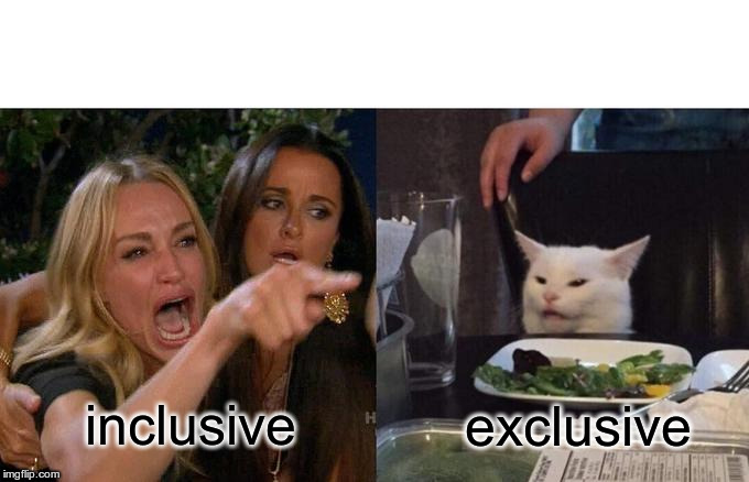 Woman Yelling At Cat Meme | inclusive; exclusive | image tagged in memes,woman yelling at cat | made w/ Imgflip meme maker