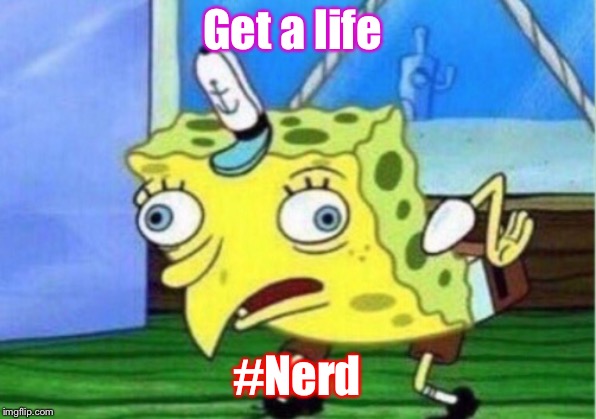 Get a life #Nerd | image tagged in memes,mocking spongebob | made w/ Imgflip meme maker