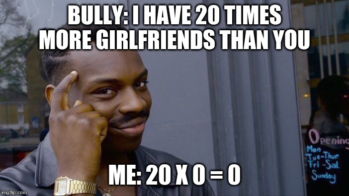 Math | BULLY: I HAVE 20 TIMES MORE GIRLFRIENDS THAN YOU; ME: 20 X 0 = 0 | image tagged in math | made w/ Imgflip meme maker