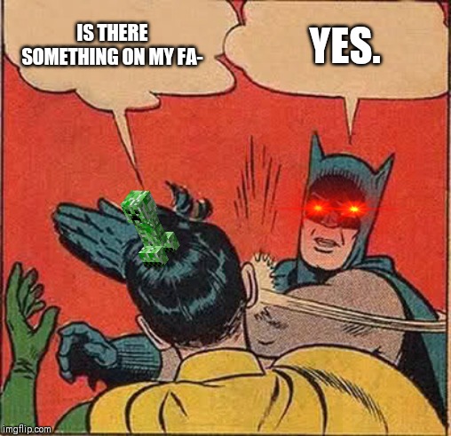 Batman Slapping Robin |  IS THERE SOMETHING ON MY FA-; YES. | image tagged in memes,batman slapping robin | made w/ Imgflip meme maker