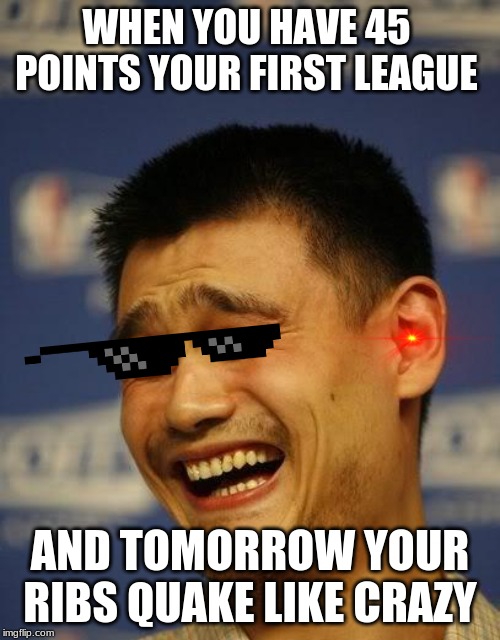 yao ming | WHEN YOU HAVE 45 POINTS YOUR FIRST LEAGUE; AND TOMORROW YOUR RIBS QUAKE LIKE CRAZY | image tagged in yao ming | made w/ Imgflip meme maker