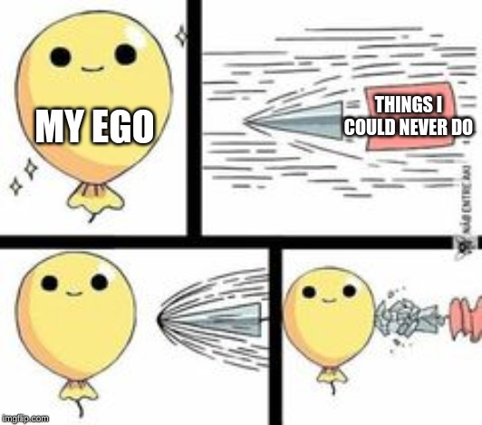 Ego | THINGS I COULD NEVER DO; MY EGO | image tagged in the ego | made w/ Imgflip meme maker