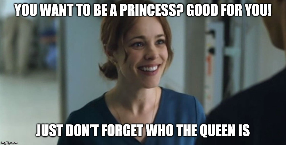 Christine Palmer Meme | YOU WANT TO BE A PRINCESS? GOOD FOR YOU! JUST DON’T FORGET WHO THE QUEEN IS | image tagged in the one time christine palmer ever smiles,christine palmer,doctor strange | made w/ Imgflip meme maker