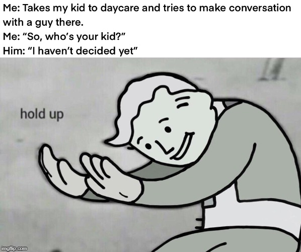Wait What | image tagged in fallout hold up,memes,kidnapping | made w/ Imgflip meme maker