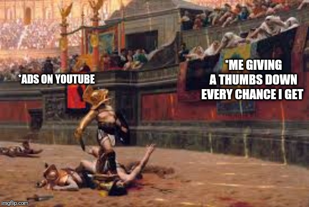Gladiator | *ME GIVING A THUMBS DOWN EVERY CHANCE I GET; *ADS ON YOUTUBE | image tagged in gladiator | made w/ Imgflip meme maker