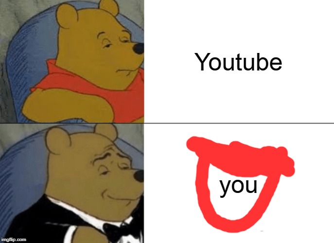 Tuxedo Winnie The Pooh Meme | Youtube; you | image tagged in memes,tuxedo winnie the pooh | made w/ Imgflip meme maker