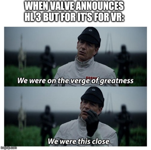 So close... | WHEN VALVE ANNOUNCES HL 3 BUT FOR IT'S FOR VR: | image tagged in star wars verge of greatness | made w/ Imgflip meme maker