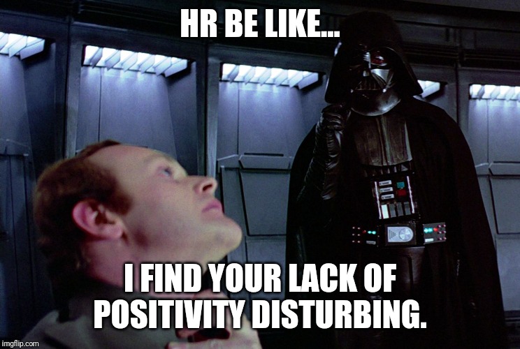 darth vader force choke | HR BE LIKE... I FIND YOUR LACK OF POSITIVITY DISTURBING. | image tagged in darth vader force choke | made w/ Imgflip meme maker