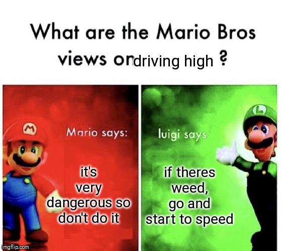 Mario Bros Views | driving high; it's very dangerous so don't do it; if theres weed, go and start to speed | image tagged in mario bros views | made w/ Imgflip meme maker
