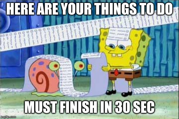 Spongebob's List | HERE ARE YOUR THINGS TO DO; MUST FINISH IN 30 SEC | image tagged in spongebob's list | made w/ Imgflip meme maker