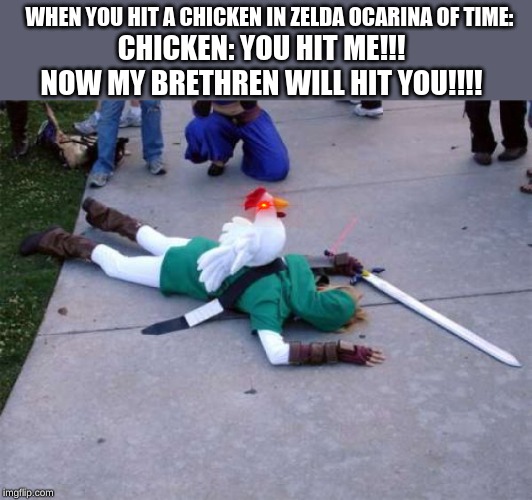 Zelda Chicken | WHEN YOU HIT A CHICKEN IN ZELDA OCARINA OF TIME:; CHICKEN: YOU HIT ME!!! NOW MY BRETHREN WILL HIT YOU!!!! | image tagged in zelda chicken | made w/ Imgflip meme maker