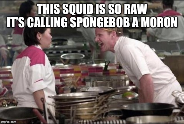 Angry Chef Gordon Ramsay | THIS SQUID IS SO RAW IT’S CALLING SPONGEBOB A MORON | image tagged in memes,angry chef gordon ramsay | made w/ Imgflip meme maker