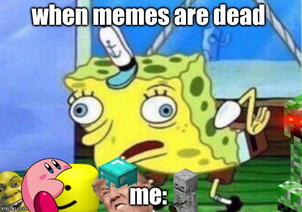 Mocking Spongebob | when memes are dead; me: | image tagged in memes,mocking spongebob | made w/ Imgflip meme maker