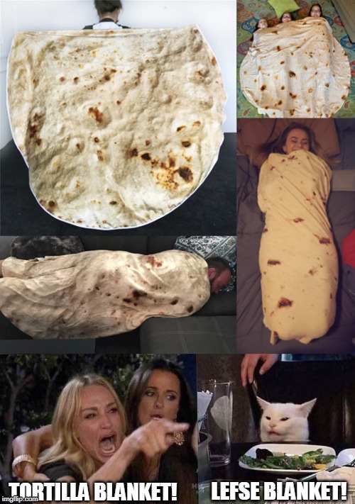 TORTILLA BLANKET! LEFSE BLANKET! | image tagged in woman yelling at cat | made w/ Imgflip meme maker