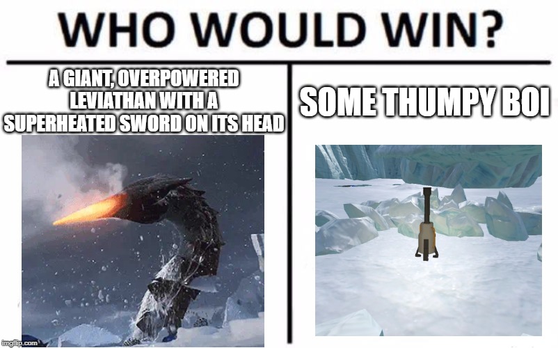 Who Would Win? | A GIANT, OVERPOWERED LEVIATHAN WITH A SUPERHEATED SWORD ON ITS HEAD; SOME THUMPY BOI | image tagged in memes,who would win | made w/ Imgflip meme maker