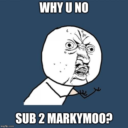 Y U No | WHY U NO; SUB 2 MARKYMOO? | image tagged in memes,y u no | made w/ Imgflip meme maker