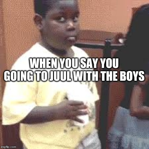 Juul Meme | WHEN YOU SAY YOU GOING TO JUUL WITH THE BOYS | image tagged in juul meme | made w/ Imgflip meme maker