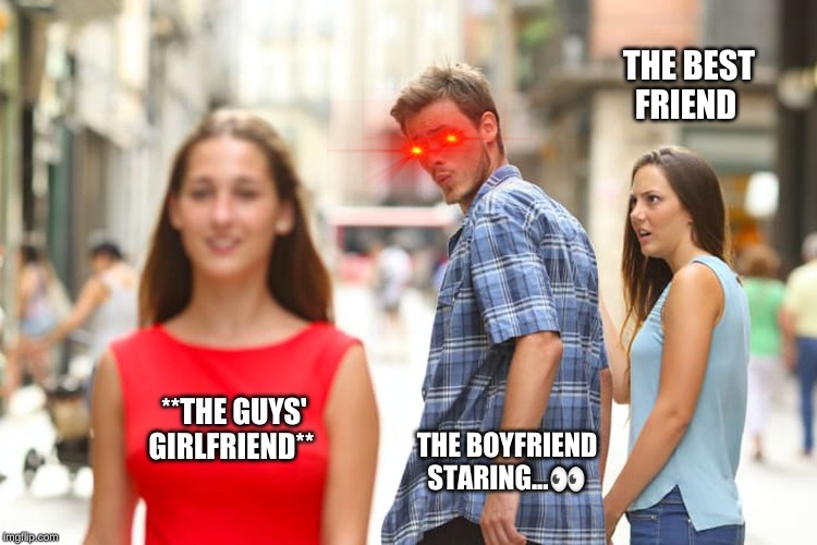 Distracted Boyfriend Meme | THE BEST FRIEND; **THE GUYS' GIRLFRIEND**; THE BOYFRIEND STARING...👀 | image tagged in memes,distracted boyfriend | made w/ Imgflip meme maker