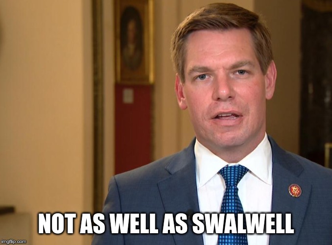 Eric Swalwell | NOT AS WELL AS SWALWELL | image tagged in eric swalwell | made w/ Imgflip meme maker