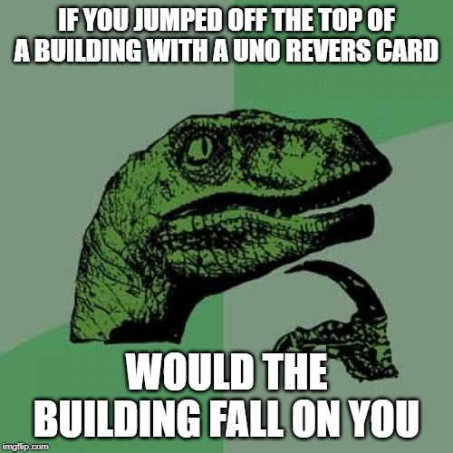 Philosoraptor Meme | IF YOU JUMPED OFF THE TOP OF A BUILDING WITH A UNO REVERS CARD; WOULD THE BUILDING FALL ON YOU | image tagged in memes,philosoraptor | made w/ Imgflip meme maker