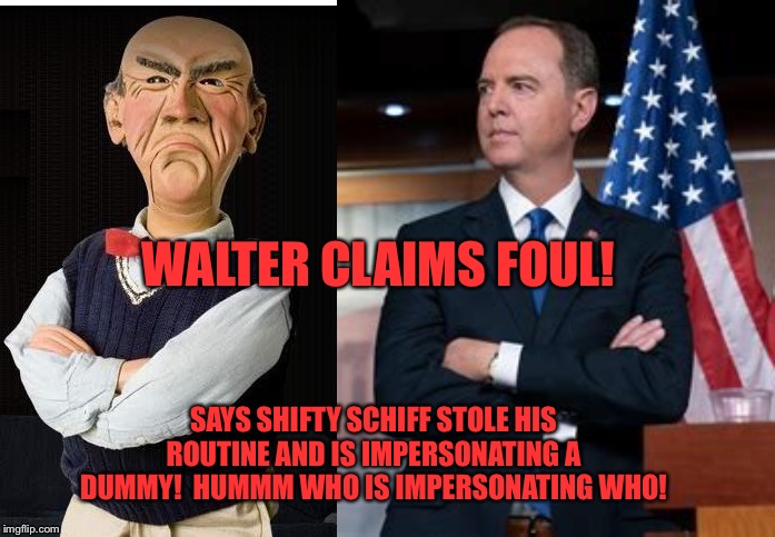 Dummies | WALTER CLAIMS FOUL! SAYS SHIFTY SCHIFF STOLE HIS ROUTINE AND IS IMPERSONATING A DUMMY!  HUMMM WHO IS IMPERSONATING WHO! | image tagged in for dummies | made w/ Imgflip meme maker