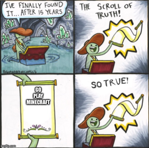 The Real Scroll Of Truth | GO PLAY MINECRAFT | image tagged in the real scroll of truth | made w/ Imgflip meme maker