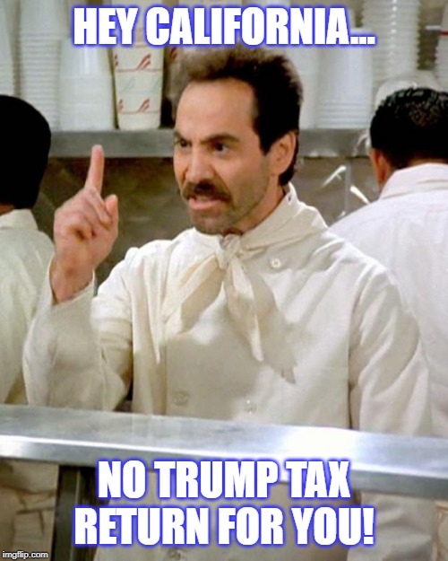 CA Passed a Law Requiring Presidential Candidates to Submit Their Tax Returns.  State Supreme Court Just Overturned It. | HEY CALIFORNIA... NO TRUMP TAX RETURN FOR YOU! | image tagged in soup nazi | made w/ Imgflip meme maker