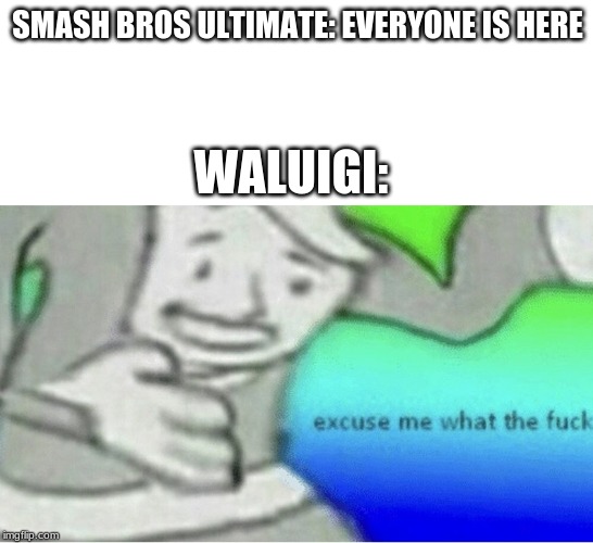 Smash meme | SMASH BROS ULTIMATE: EVERYONE IS HERE; WALUIGI: | image tagged in excuse me wtf blank template | made w/ Imgflip meme maker